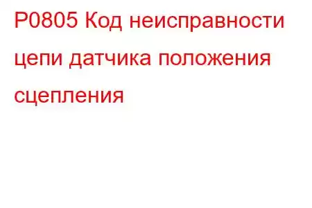 P0805 Код неисправности цепи датчика положения сцепления