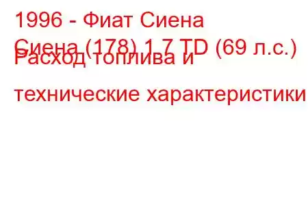 1996 - Фиат Сиена
Сиена (178) 1.7 TD (69 л.с.) Расход топлива и технические характеристики