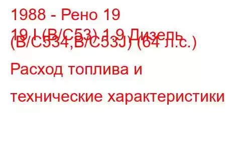 1988 - Рено 19
19 I (B/C53) 1.9 Дизель (B/C534,B/C53J) (64 л.с.) Расход топлива и технические характеристики