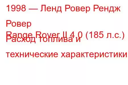 1998 — Ленд Ровер Рендж Ровер
Range Rover II 4.0 (185 л.с.) Расход топлива и технические характеристики