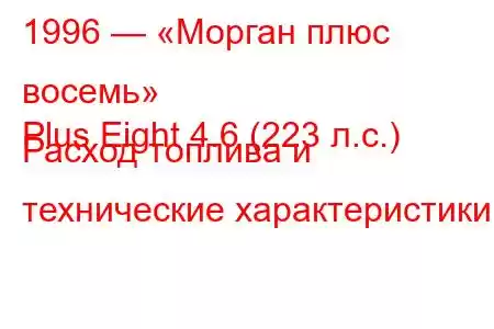 1996 — «Морган плюс восемь»
Plus Eight 4.6 (223 л.с.) Расход топлива и технические характеристики