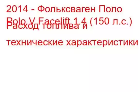 2014 - Фольксваген Поло
Polo V Facelift 1.4 (150 л.с.) Расход топлива и технические характеристики