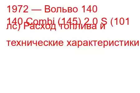 1972 — Вольво 140
140 Combi (145) 2.0 S (101 лс) Расход топлива и технические характеристики