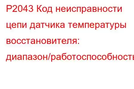 P2043 Код неисправности цепи датчика температуры восстановителя: диапазон/работоспособность