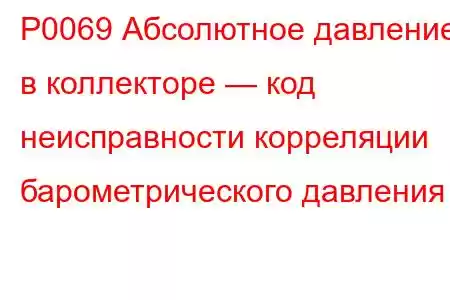 P0069 Абсолютное давление в коллекторе — код неисправности корреляции барометрического давления