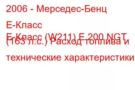 2006 - Мерседес-Бенц Е-Класс
E-Класс (W211) E 200 NGT (163 л.с.) Расход топлива и технические характеристики