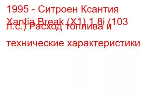 1995 - Ситроен Ксантия
Xantia Break (X1) 1.8i (103 л.с.) Расход топлива и технические характеристики