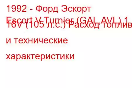 1992 - Форд Эскорт
Escort V Turnier (GAL,AVL) 1.8 16V (105 л.с.) Расход топлива и технические характеристики