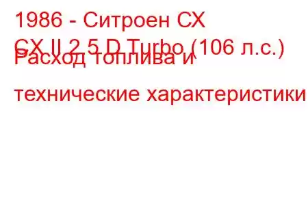 1986 - Ситроен СХ
CX II 2.5 D Turbo (106 л.с.) Расход топлива и технические характеристики