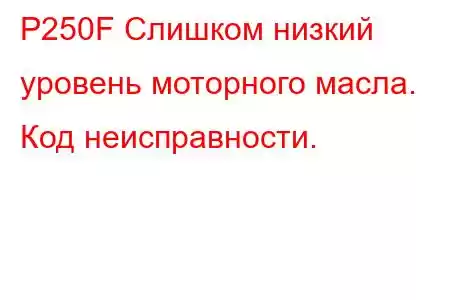 P250F Слишком низкий уровень моторного масла. Код неисправности.