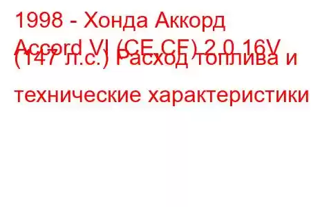 1998 - Хонда Аккорд
Accord VI (CE,CF) 2.0 16V (147 л.с.) Расход топлива и технические характеристики