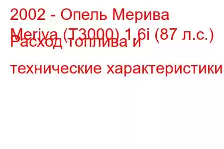 2002 - Опель Мерива
Meriva (T3000) 1.6i (87 л.с.) Расход топлива и технические характеристики