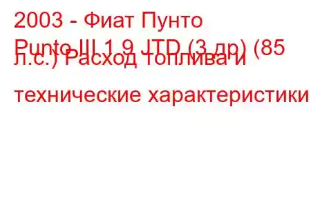 2003 - Фиат Пунто
Punto III 1.9 JTD (3 др) (85 л.с.) Расход топлива и технические характеристики