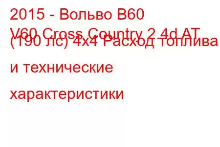 2015 - Вольво В60
V60 Cross Country 2.4d AT (190 лс) 4x4 Расход топлива и технические характеристики