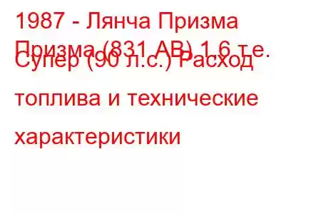 1987 - Лянча Призма
Призма (831 АВ) 1,6 т.е. Супер (90 л.с.) Расход топлива и технические характеристики