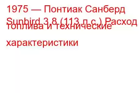 1975 — Понтиак Санберд
Sunbird 3.8 (113 л.с.) Расход топлива и технические характеристики