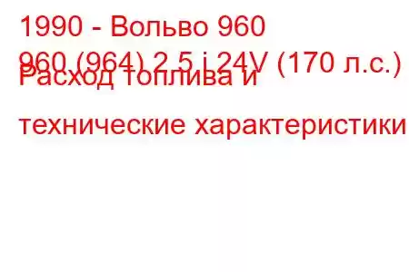 1990 - Вольво 960
960 (964) 2.5 i 24V (170 л.с.) Расход топлива и технические характеристики