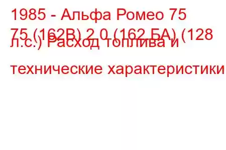 1985 - Альфа Ромео 75
75 (162В) 2.0 (162.БА) (128 л.с.) Расход топлива и технические характеристики