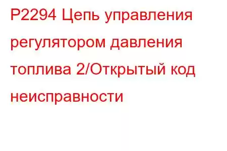 P2294 Цепь управления регулятором давления топлива 2/Открытый код неисправности