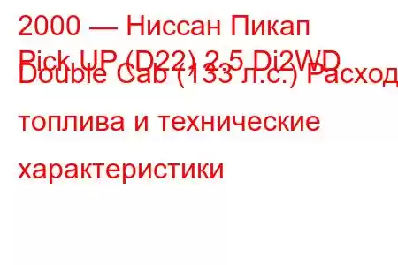 2000 — Ниссан Пикап
Pick UP (D22) 2.5 Di2WD Double Cab (133 л.с.) Расход топлива и технические характеристики