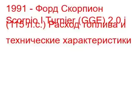 1991 - Форд Скорпион
Scorpio I Turnier (GGE) 2.0 i (115 л.с.) Расход топлива и технические характеристики