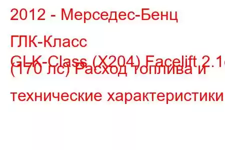 2012 - Мерседес-Бенц ГЛК-Класс
GLK-Class (X204) Facelift 2.1d (170 лс) Расход топлива и технические характеристики