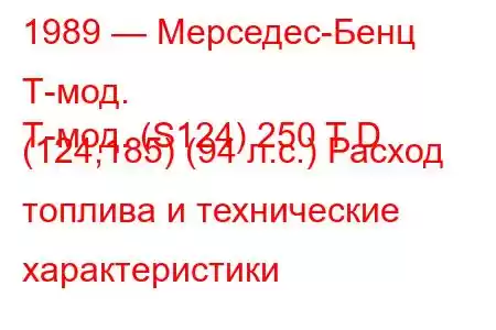 1989 — Мерседес-Бенц Т-мод.
Т-мод. (S124) 250 T D (124,185) (94 л.с.) Расход топлива и технические характеристики