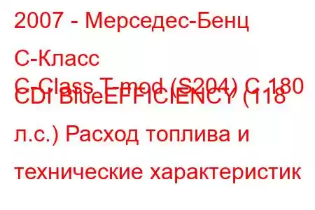 2007 - Мерседес-Бенц С-Класс
C-Class T-mod (S204) C 180 CDI BlueEFFICIENCY (118 л.с.) Расход топлива и технические характеристик