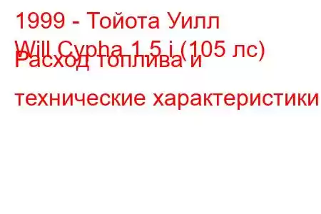 1999 - Тойота Уилл
Will Cypha 1.5 i (105 лс) Расход топлива и технические характеристики