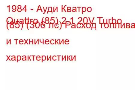 1984 - Ауди Кватро
Quattro (85) 2.1 20V Turbo (85) (306 лс) Расход топлива и технические характеристики