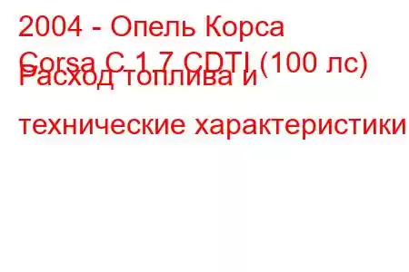 2004 - Опель Корса
Corsa C 1.7 CDTI (100 лс) Расход топлива и технические характеристики