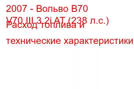 2007 - Вольво В70
V70 III 3.2i AT (238 л.с.) Расход топлива и технические характеристики