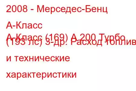 2008 - Мерседес-Бенц А-Класс
А-Класс (169) А 200 Турбо (193 лс) 3-др. Расход топлива и технические характеристики