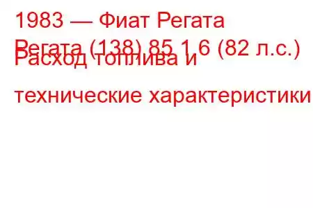 1983 — Фиат Регата
Регата (138) 85 1.6 (82 л.с.) Расход топлива и технические характеристики