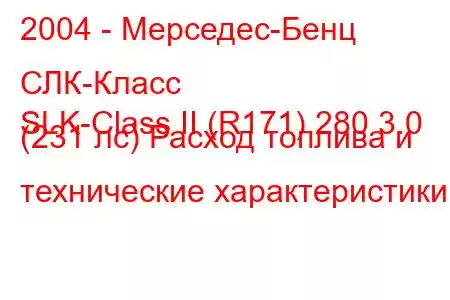 2004 - Мерседес-Бенц СЛК-Класс
SLK-Class II (R171) 280 3.0 (231 лс) Расход топлива и технические характеристики