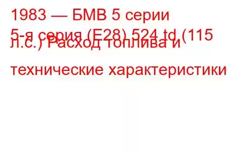 1983 — БМВ 5 серии
5-я серия (E28) 524 td (115 л.с.) Расход топлива и технические характеристики