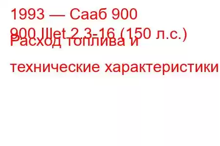 1993 — Сааб 900
900 IIlet 2.3-16 (150 л.с.) Расход топлива и технические характеристики