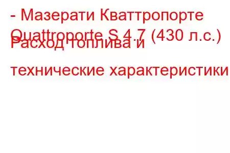 - Мазерати Кваттропорте
Quattroporte S 4.7 (430 л.с.) Расход топлива и технические характеристики