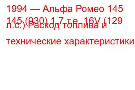 1994 — Альфа Ромео 145
145 (930) 1,7 т.е. 16V (129 л.с.) Расход топлива и технические характеристики