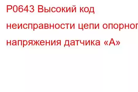 P0643 Высокий код неисправности цепи опорного напряжения датчика «A»