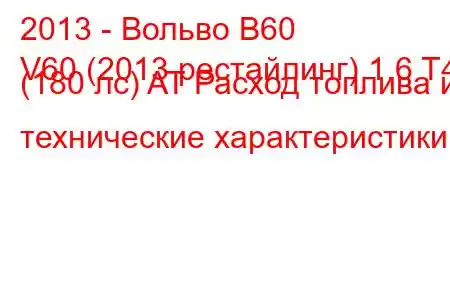 2013 - Вольво В60
V60 (2013 рестайлинг) 1.6 T4 (180 лс) AT Расход топлива и технические характеристики