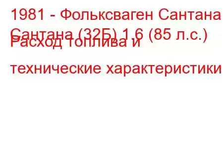 1981 - Фольксваген Сантана
Сантана (32Б) 1.6 (85 л.с.) Расход топлива и технические характеристики