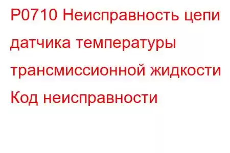 P0710 Неисправность цепи датчика температуры трансмиссионной жидкости Код неисправности