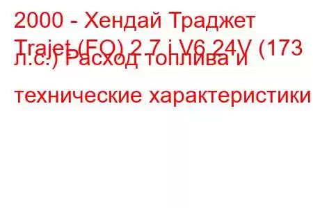 2000 - Хендай Траджет
Trajet (FO) 2.7 i V6 24V (173 л.с.) Расход топлива и технические характеристики