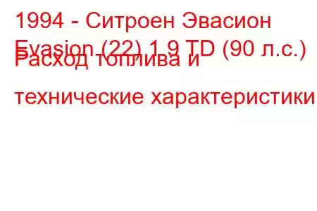 1994 - Ситроен Эвасион
Evasion (22) 1.9 TD (90 л.с.) Расход топлива и технические характеристики