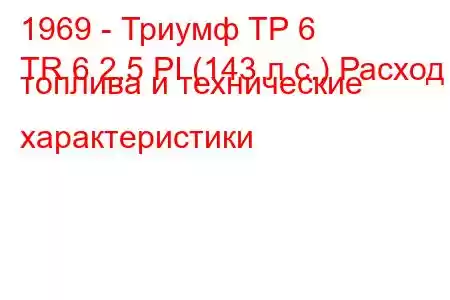 1969 - Триумф ТР 6
TR 6 2.5 PI (143 л.с.) Расход топлива и технические характеристики