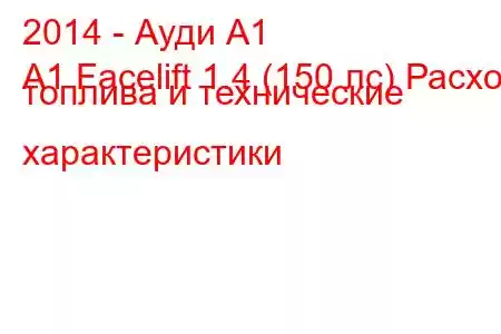 2014 - Ауди А1
A1 Facelift 1.4 (150 лс) Расход топлива и технические характеристики