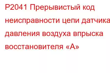 P2041 Прерывистый код неисправности цепи датчика давления воздуха впрыска восстановителя «А»