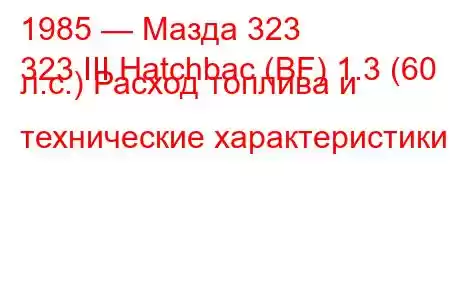 1985 — Мазда 323
323 III Hatchbac (BF) 1.3 (60 л.с.) Расход топлива и технические характеристики