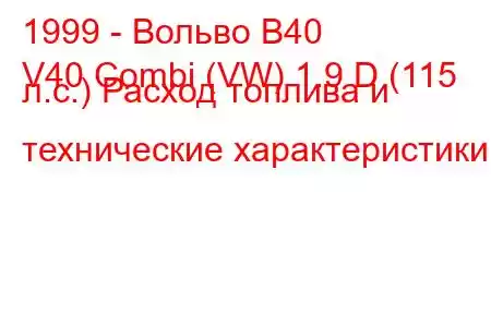 1999 - Вольво В40
V40 Combi (VW) 1.9 D (115 л.с.) Расход топлива и технические характеристики